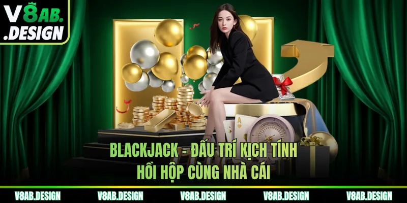 Blackjack - Đấu trí kịch tính, hồi hộp cùng nhà cái