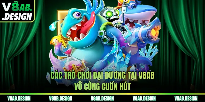 Các trò chơi đại dương tại V8AB vô cùng cuốn hút