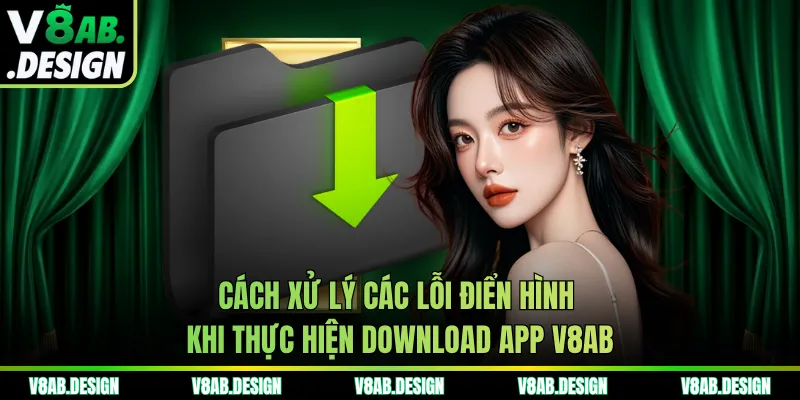 Cách xử lý các lỗi điển hình khi thực hiện download app V8AB