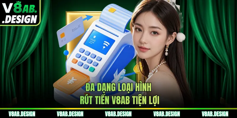 Đa dạng loại hình rút tiền V8AB tiện lợi