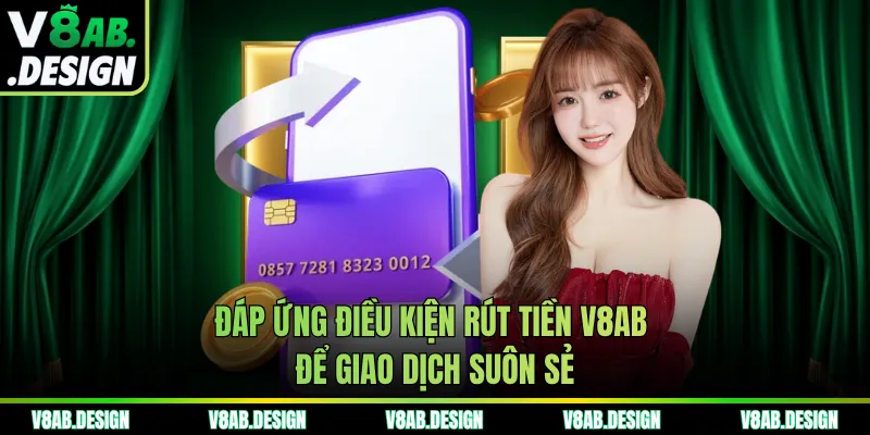 Đáp ứng điều kiện rút tiền V8AB để giao dịch suôn sẻ