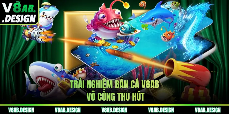 Trải nghiệm bắn cá V8AB vô cùng thu hút
